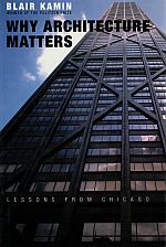 Item #114014 WHY ARCHITECTURE MATTERS. Lessons from Chicago. Blair KAMIN