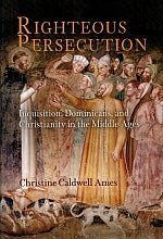 Item #114794 RIGHTEOUS PERSECUTION. Inquisition, Dominicans, and Christianity in the...