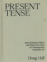 Item #119021 PRESENT TENSE. Anna Schwartz Gallery and Thirty-Five Years of Contemporary Australian Art. Doug HALL.