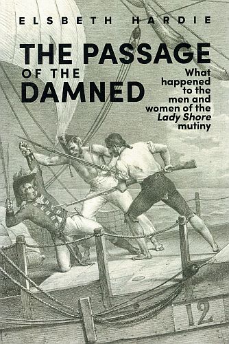 Item #121163 THE PASSAGE OF THE DAMNED. What happened to the men and women of the Lady Shore mutiny. Elsbeth HARDIE.