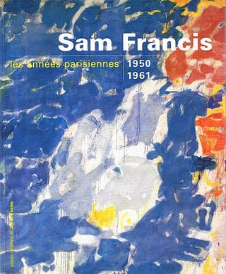 Item #121296 SAM FRANCIS: LES ANNEES PARISIENNES. 1950 - 1961. Francoise FRANCIS:...