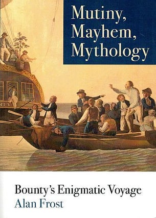 Item #121676 MUTINY, MAYHEM, MYTHOLOGY. Bounty's Enigmatic Voyage. Alan FROST