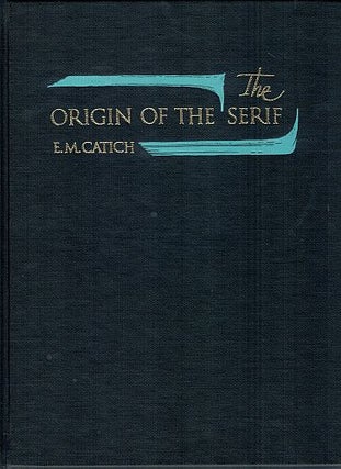 Item #121888 THE ORIGIN OF THE SERIF. Edward M. CATICH