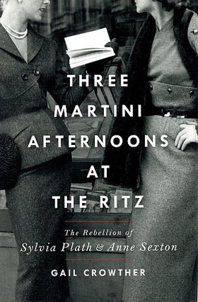 Item #122679 THREE MARTINI AFTERNOONS AT THE RITZ. The Rebellion of Sylvia Plath & Anne...