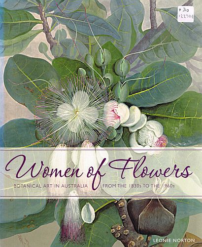Item #122704 WOMEN OF FLOWERS. Botanical Art in Australia from the 1830s to the 1960s. Leonie NORTON.