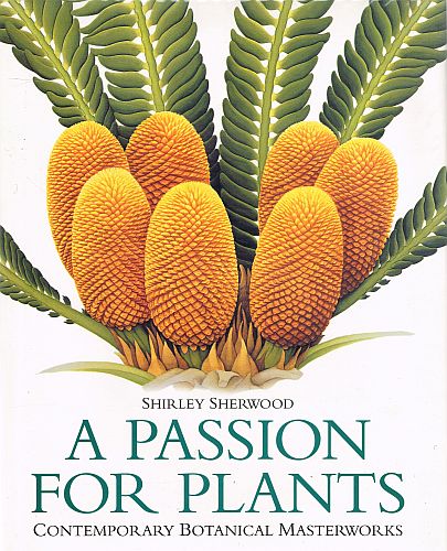 Item #122752 A PASSION FOR PLANTS. Contemporary Botanical Masterworks. Shirley SHERWOOD.