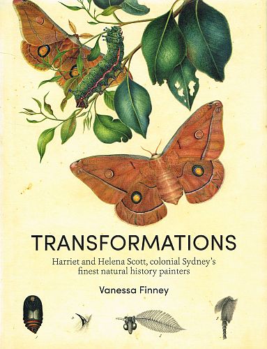 Item #122754 TRANSFORMATIONS. Harriet and Helena Scott, colonial Sydney's finest natural history painters. Vanessa FINNEY.