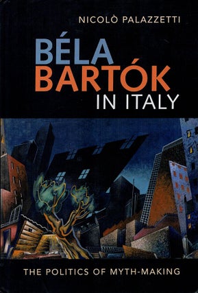 Item #122782 BELA BARTOK IN ITALY: THE POLITICS OF MYTH-MAKING. BARTOK, Nicola PALAZZETTI