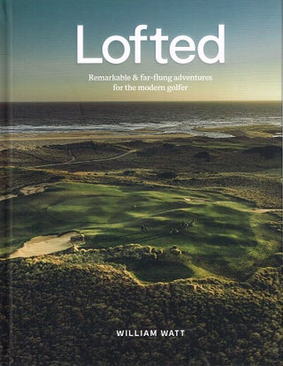 Item #123118 LOFTED. Remarkable & far-flung adventures for the modern golfer. William WATT