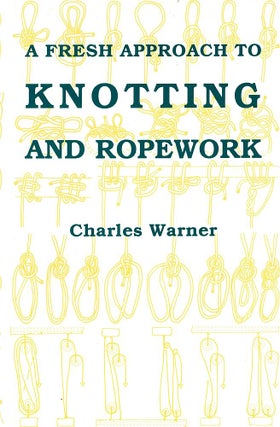 Item #123194 A FRESH APPROACH TO KNOTTING AND ROPEWORK. Knots Arranged According to their...
