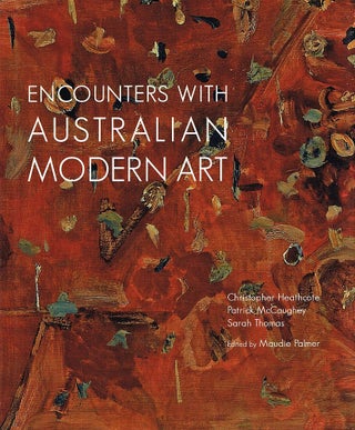 Item #123434 ENCOUNTERS WITH AUSTRALIAN MODERN ART. Christopher HEATHCOTE, Patrick,...