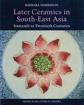 Item #123577 LATER CERAMICS IN SOUTH-EAST ASIA. Sixteenth to Twentieth Centuries. Barbara...