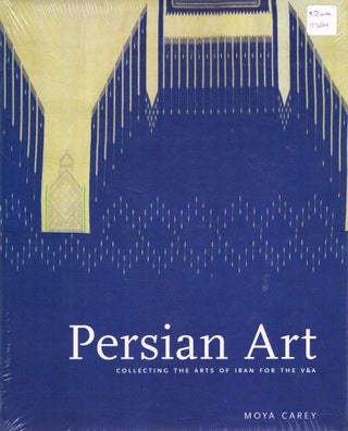 Item #123609 PERSIAN ART. Collecting the Arts of Iran for the V&A. Moya CAREY
