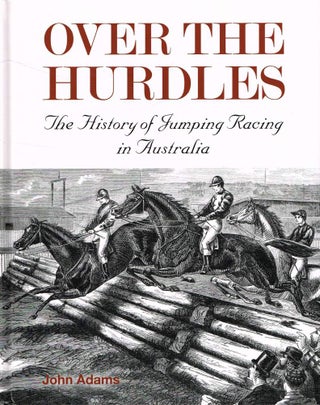 Item #123738 OVER THE HURDLES. A History of Jumping Racing in Australia. John ADAMS