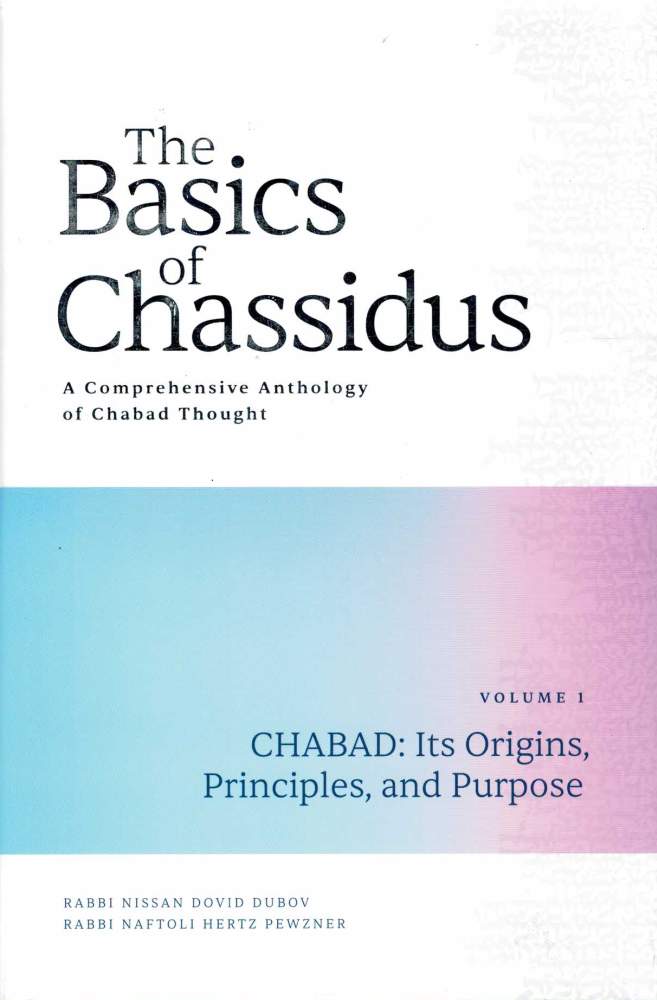 Item #123775 THE BASICS OF CHASSIDUS. A COMPREHENSIVE ANTHOLOGY OF CHABAD THOUGHT. Volume 1 - CHABAD: Its Origins, Principles, and Purpose. Rabbi Nissan Dovid DUBOV, Rabbi Naftoli Hertz PEWZNER.
