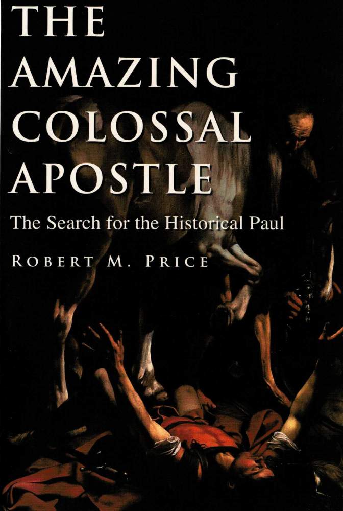 Item #123791 THE AMAZING COLOSSAL APOSTLE. The Search for the Historical Paul. Robert M. PRICE.