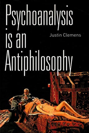 Item #123798 PSYCHOANALYSIS IS AN ANTIPHILOSOPHY. Justin CLEMENS