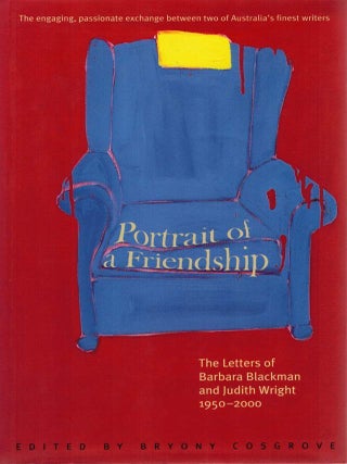 PORTRAIT OF A FRIENDSHIP. The Letters of Barbara Blackman and Judith Wright, 1950-2000. Barbara BLACKMAN, Judith WRIGHT, COSGROVE.
