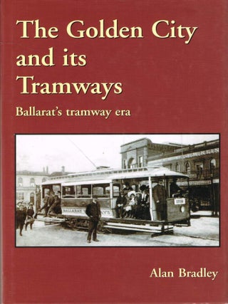 Item #125707 THE GOLDEN CITY AND ITS TRAMWAYS. Ballarat's tramway era. Alan BRADLEY