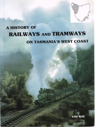 Item #125718 A HISTORY OF RAILWAYS AND TRAMWAYS ON TASMANIA'S WEST COAST. Lou RAE