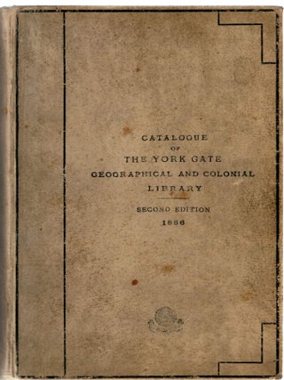 CATALOGUE OF THE YORK GATE GEOGRAPHICAL AND COLONIAL LIBRARY. Second Edition.