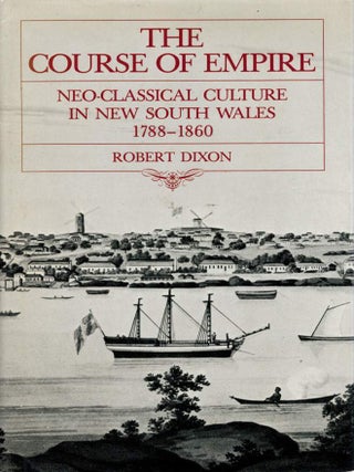 Item #126904 THE COURSE OF EMPIRE Neo-classical Culture in New South Wales 1788 - 1860....