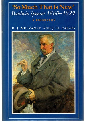 Item #127929 SO MUCH THAT IS NEW. Baldwin Spencer 1860 - 1929: A Biography. Baldwin...