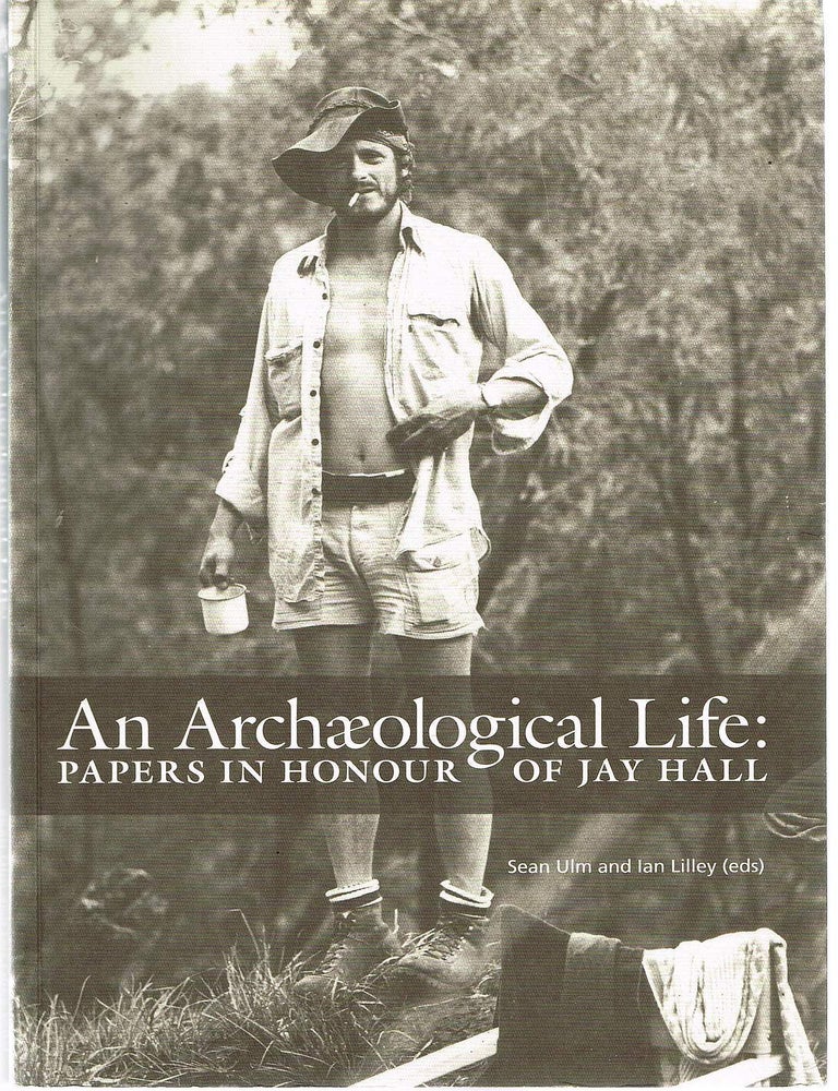 Item #129140 AN ARCHAEOLOGICAL LIFE. Papers in honour of Jay Hall. Jay HALL, Sean ULM, Ian LILLEY.
