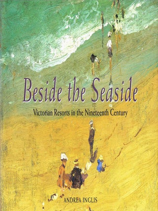 Item #130226 BESIDE THE SEASIDE. Victorian Resorts in the Nineteenth Century. Andrea INGLIS