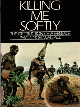 Item #131635 KILLING ME SOFTLY. The Destruction of a Heritage. Phyl WALLACE, Noel WALLACE