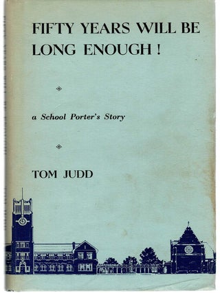 Item #131942 FIFTY YEARS WILL BE LONG ENOUGH! A School Porter's Story. Tom JUDD