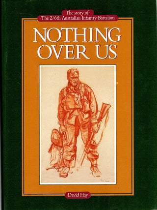 Item #132443 NOTHING OVER US. The Story of the 2/6th Australian Infantry Battalion. David...