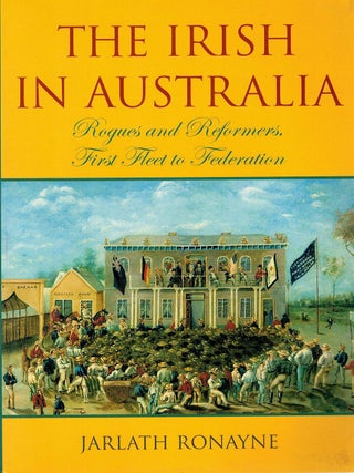 THE IRISH IN AUSTRALIA. Rogues and Reformers, First Fleet to Federation