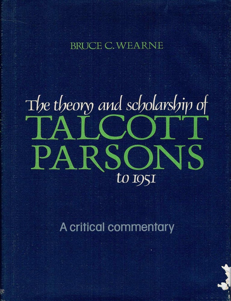 Item #133298 THE THEORY AND SCHOLARSHIP OF TALCOTT PARSONS TO 1951. A critical commentary. Talcott PARSONS, Bruce C. WEARNE.