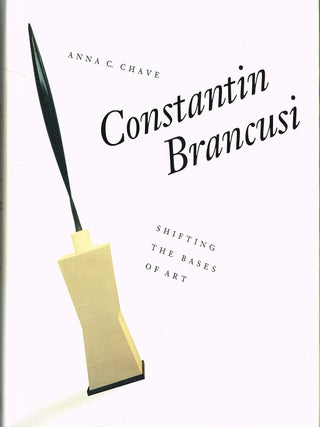 Item #133514 CONSTANTIN BRANCUSI: SHIFTING THE BASES OF ART. Constantin BRANCUSI, Anna C....