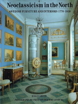 Item #133741 NEOCLASSICISM IN THE NORTH Swedish Furniture and Interiors 1770-1850. Hakan...