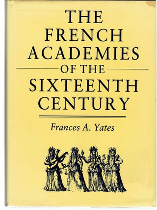 THE FRENCH ACADEMIES OF THE SIXTEENTH CENTURY. Francis A. YATES.