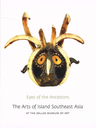 EYES OF THE ANCESTORS. The Arts of Island Southeast Asia at the Dallas Museum of Art